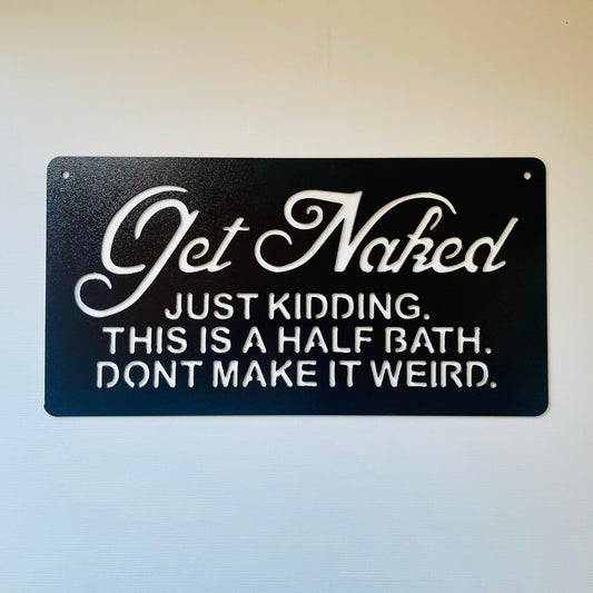 Metal sign with humorous text that says - Get Naked, just kidding.  This is a Half Bath, Don't Make it Weird.